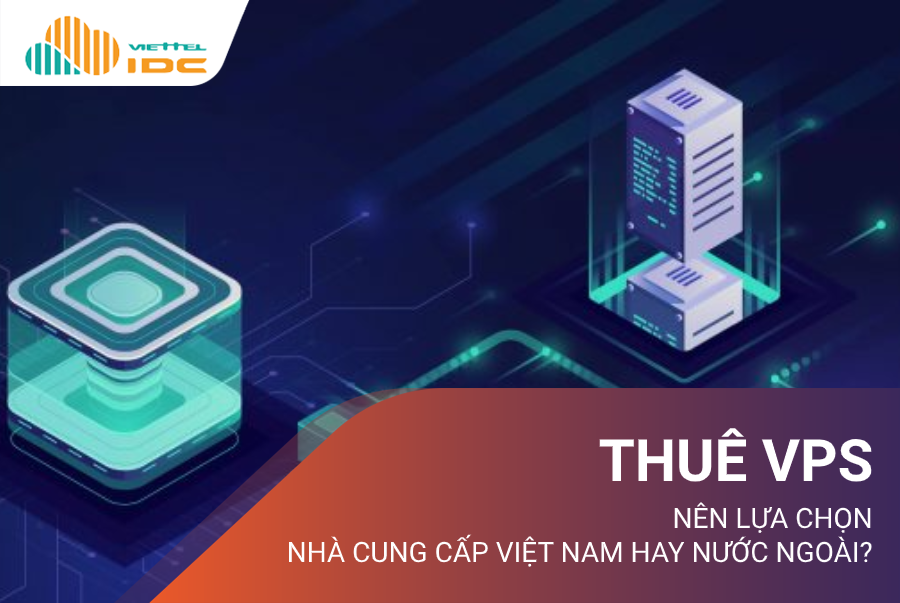 Khi cần thuê VPS, bạn sẽ chọn nhà cung cấp Việt Nam hay nước ngoài?