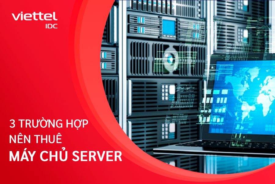 3 trường hợp nên sử dụng dịch vụ cho thuê máy chủ Server