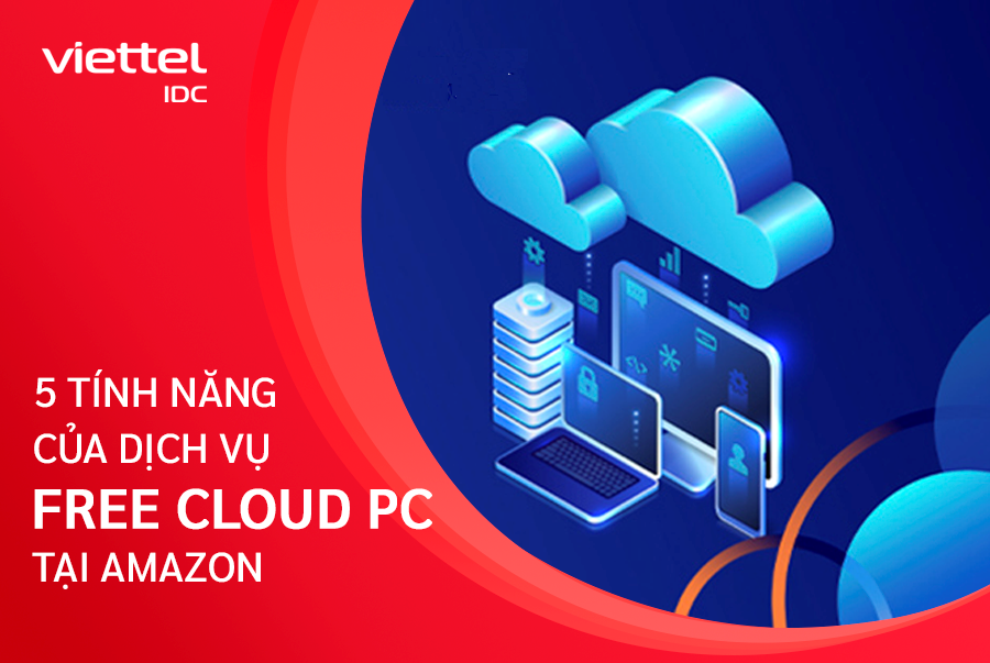 Tìm hiểu 5 tính năng đáng chú ý của dịch vụ Free Cloud PC (WorkSpaces)