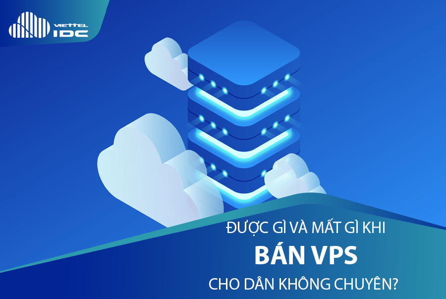 Bán VPS cho dân không chuyên, được gì và mất gì?