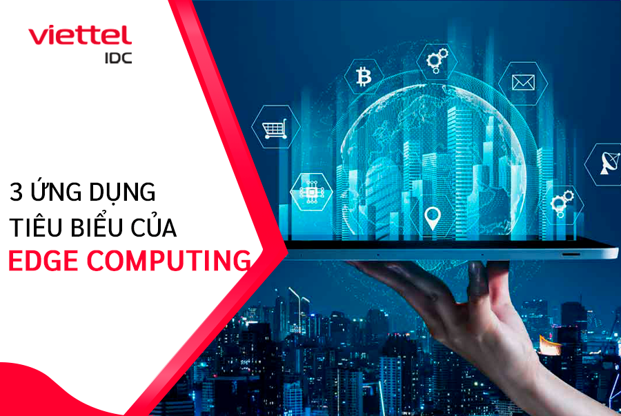 Khám phá 3 ứng dụng tiêu biểu của Edge Computing