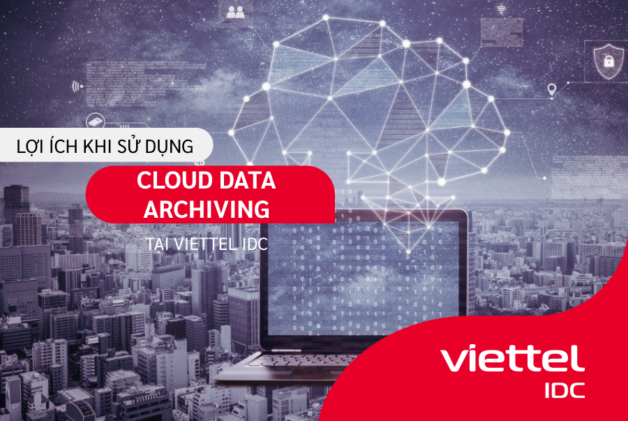 Những lợi ích khi sử dụng dịch vụ Cloud Data Archiving tại Viettel IDC