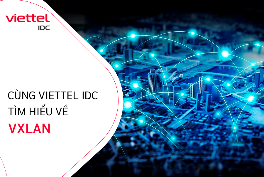 Cùng Viettel IDC tìm hiểu về công nghệ VXLAN là gì?
